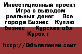 Инвестиционный проект! Игра с выводом реальных денег! - Все города Бизнес » Куплю бизнес   . Курская обл.,Курск г.